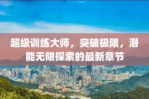 超级训练大师，突破极限，潜能无限探索的最新章节