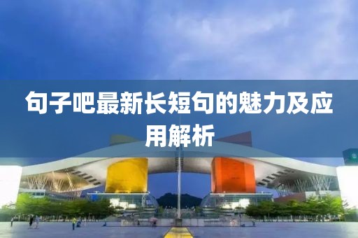句子吧最新长短句的魅力及应用解析