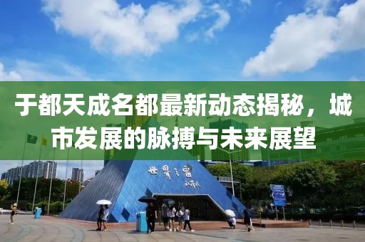 于都天成名都最新动态揭秘，城市发展的脉搏与未来展望
