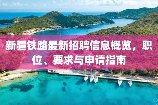 新疆铁路最新招聘信息概览，职位、要求与申请指南