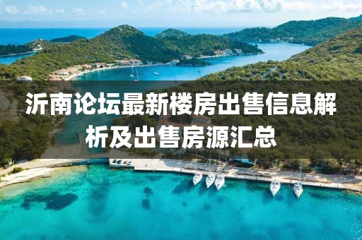 沂南论坛最新楼房出售信息解析及出售房源汇总