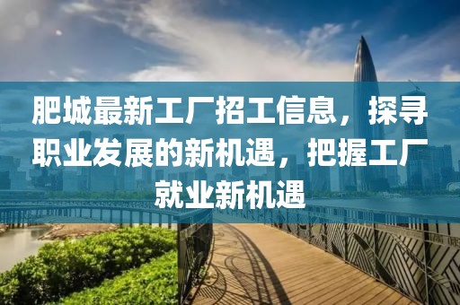 肥城最新工厂招工信息，探寻职业发展的新机遇，把握工厂就业新机遇