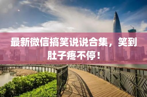 最新微信搞笑说说合集，笑到肚子疼不停！