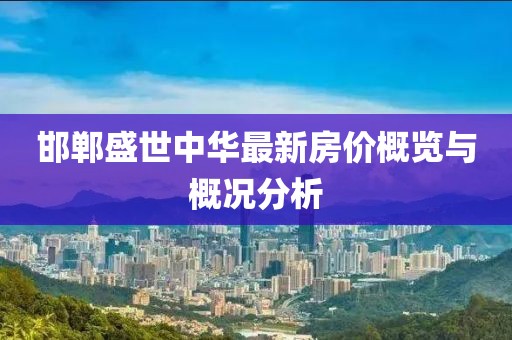 邯郸盛世中华最新房价概览与概况分析