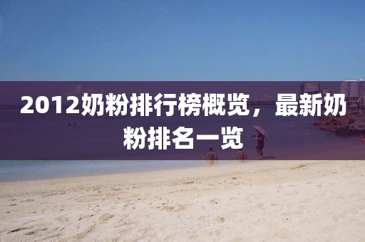 2012奶粉排行榜概览，最新奶粉排名一览