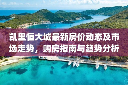 凯里恒大城最新房价动态及市场走势，购房指南与趋势分析