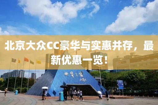 北京大众CC豪华与实惠并存，最新优惠一览！