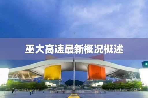 巫大高速最新概况概述