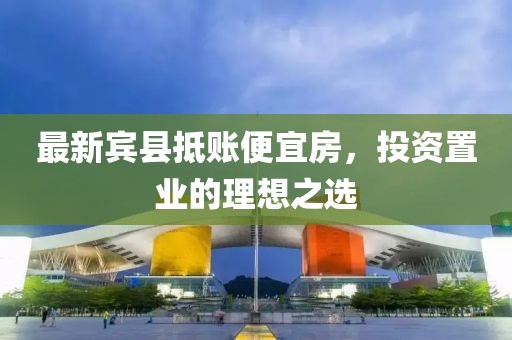 最新宾县抵账便宜房，投资置业的理想之选