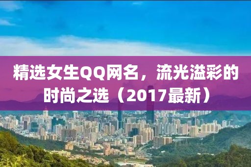 精选女生QQ网名，流光溢彩的时尚之选（2017最新）
