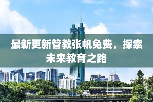 最新更新管教张帆免费，探索未来教育之路