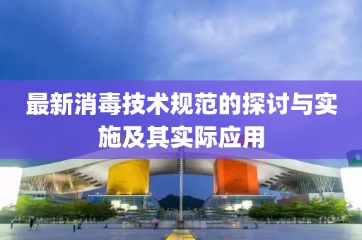 最新消毒技术规范的探讨与实施及其实际应用