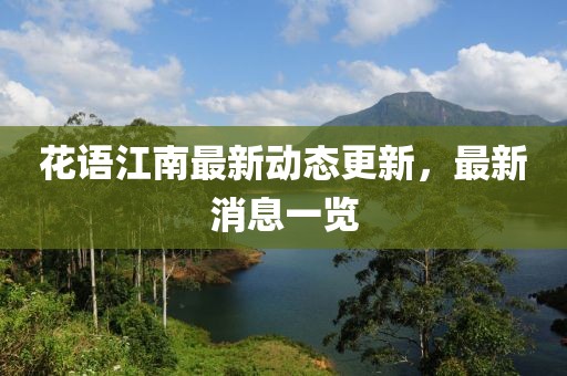 花语江南最新动态更新，最新消息一览