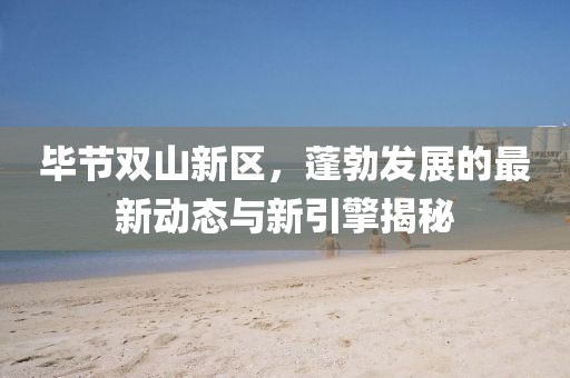 毕节双山新区，蓬勃发展的最新动态与新引擎揭秘