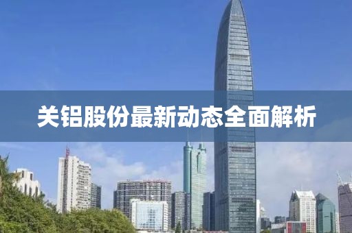 关铝股份最新动态全面解析