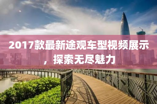 2017款最新途观车型视频展示，探索无尽魅力