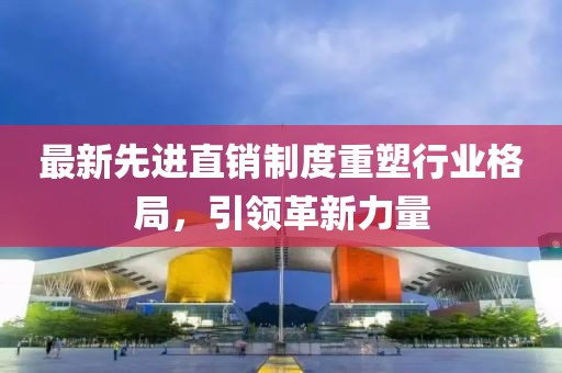 最新先进直销制度重塑行业格局，引领革新力量