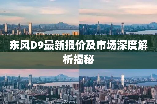东风D9最新报价及市场深度解析揭秘