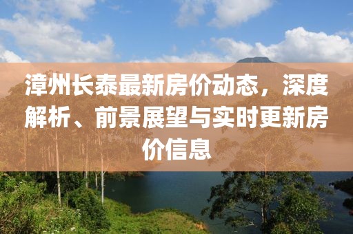 漳州长泰最新房价动态，深度解析、前景展望与实时更新房价信息