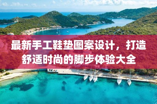 最新手工鞋垫图案设计，打造舒适时尚的脚步体验大全