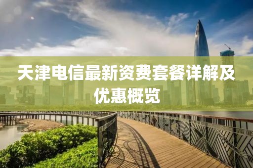 天津电信最新资费套餐详解及优惠概览