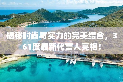 揭秘时尚与实力的完美结合，361度最新代言人亮相！