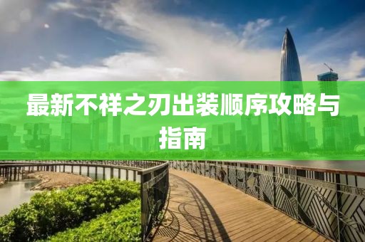 最新不祥之刃出装顺序攻略与指南