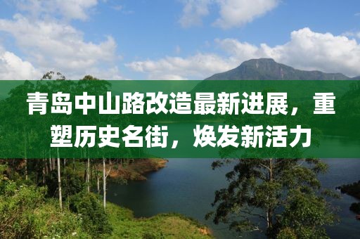 青岛中山路改造最新进展，重塑历史名街，焕发新活力