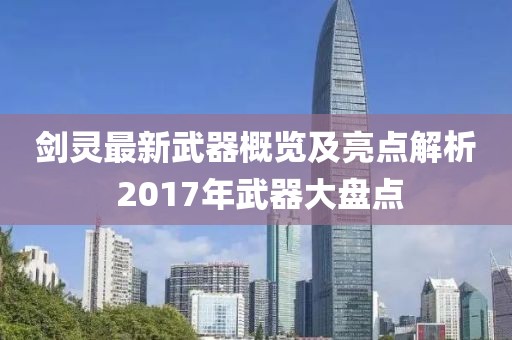 剑灵最新武器概览及亮点解析 2017年武器大盘点
