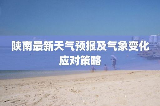 陕南最新天气预报及气象变化应对策略