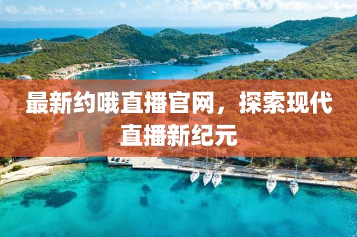 最新约哦直播官网，探索现代直播新纪元