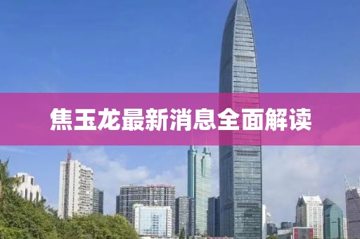 焦玉龙最新消息全面解读