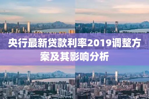 央行最新贷款利率2019调整方案及其影响分析
