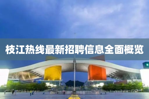 枝江热线最新招聘信息全面概览