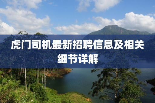 虎门司机最新招聘信息及相关细节详解
