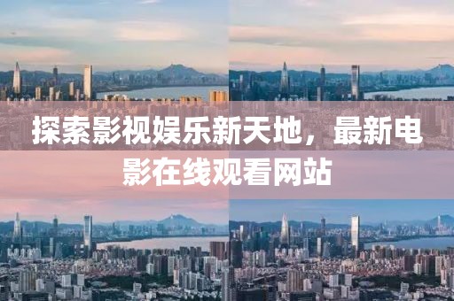 探索影视娱乐新天地，最新电影在线观看网站