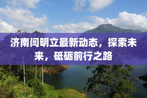 济南闫明立最新动态，探索未来，砥砺前行之路
