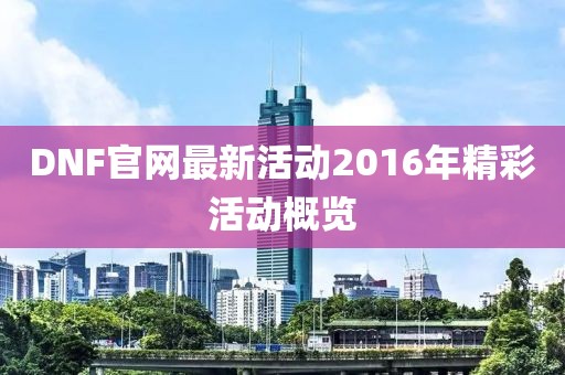DNF官网最新活动2016年精彩活动概览