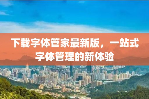 下载字体管家最新版，一站式字体管理的新体验
