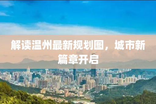解读温州最新规划图，城市新篇章开启