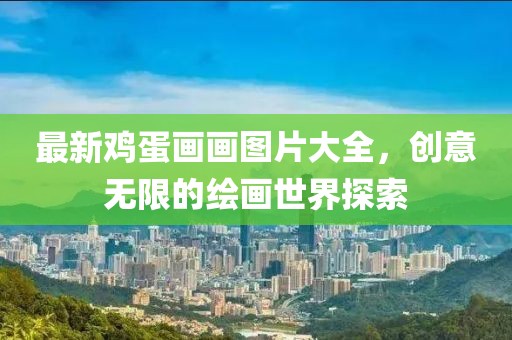 最新鸡蛋画画图片大全，创意无限的绘画世界探索