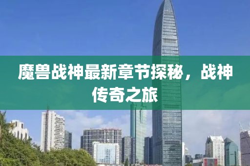 魔兽战神最新章节探秘，战神传奇之旅