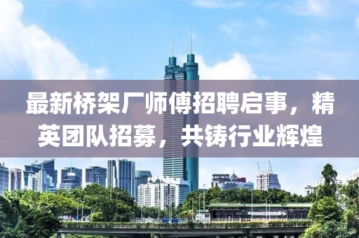 最新桥架厂师傅招聘启事，精英团队招募，共铸行业辉煌