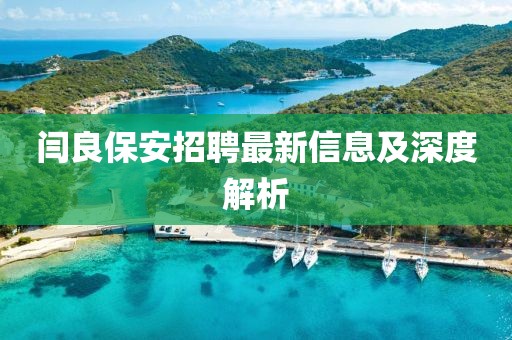 闫良保安招聘最新信息及深度解析