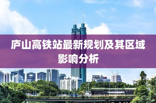 庐山高铁站最新规划及其区域影响分析