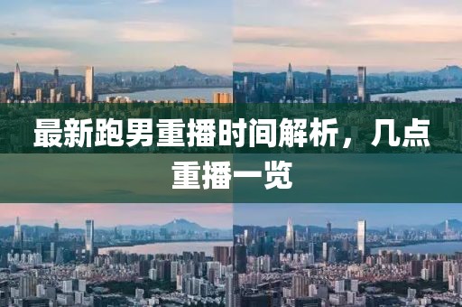 最新跑男重播时间解析，几点重播一览