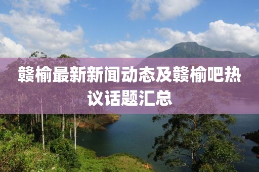 赣榆最新新闻动态及赣榆吧热议话题汇总