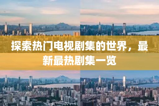 探索热门电视剧集的世界，最新最热剧集一览