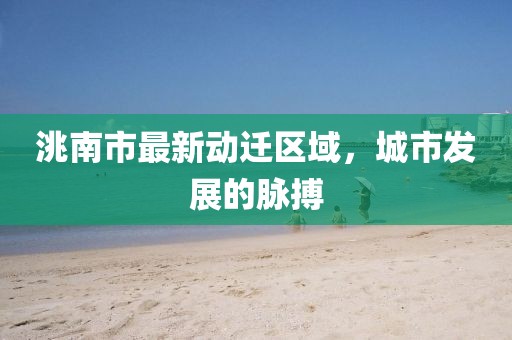 洮南市最新动迁区域，城市发展的脉搏