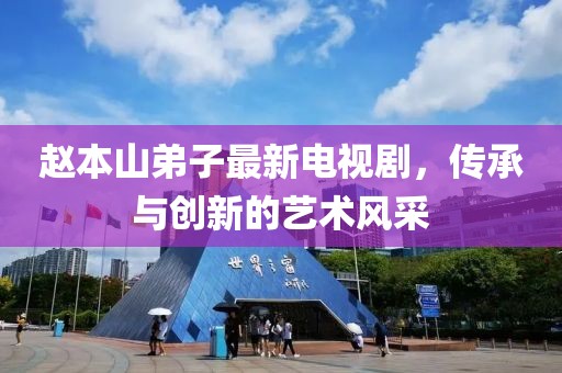 赵本山弟子最新电视剧，传承与创新的艺术风采
